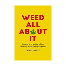 Weed All About It: A Guide to Growing, Rolling, Smoking, and Eating Your Green B - £9.72 GBP