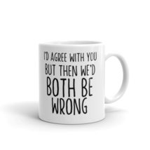 I&#39;d Agree with You but Then We Would Both Be Wrong, Funny Guy Mugs, Coff... - £11.64 GBP+