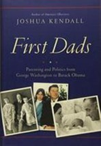 First Dads: Parenting &amp; Politcs from George Washington to Barack Obama - Kendall - £5.30 GBP