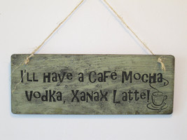 I'll Have a Cafe Mocha Vodka Xanax Latte Wood Sign - $19.99