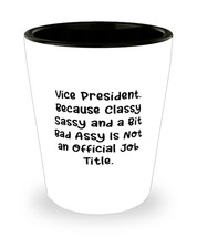 Vice President. Because Classy Sassy and a Bit Bad Assy Is Not an. Shot Glass, V - $9.75