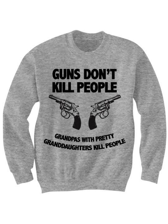 GUNS DON'T KILL PEOPLE DAD'S WITH PRETTY DAUGHTERS KILL PEOPLE SWEATSHIRT - $24.75