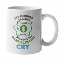 My Hobbies Include Making My Bank Account Cry. Going Bankrupt Coffee &amp; Tea Mug F - £15.86 GBP+