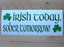 Irish today.  Sober tomorrow! - bumper sticker - $5.00