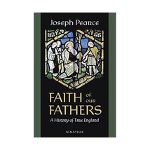 Faith of Our Fathers: A History of True England Pearce, Joseph - $22.00