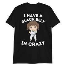 I Have A Black Belt in Crazy T-Shirt - $19.40+