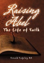 Raising Abel: The Life of Faith [Hardcover] Ragotzy MD, Ronald - $28.00