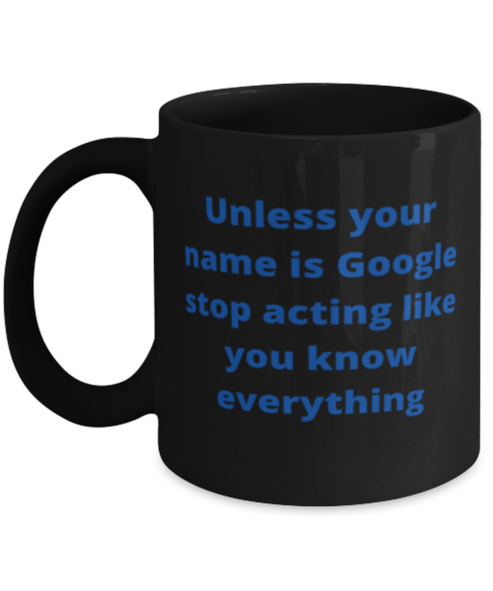 Unless your name is Google stop acting like you know everything  coffeemug  - $18.95