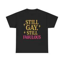 Still Gay, Still Fabulous Tee – Bold, Proud &amp; Unapologetically You - $29.99