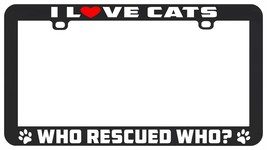 I Love Cats Who Rescued Who License Plate Frame Holder - £5.53 GBP