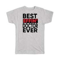 Best Effin DOCTOR Ever : Gift T-Shirt Occupation Work Job Funny Joke F*cking - £14.42 GBP