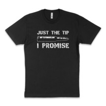 Just The Tip I Promise T-Shirt - $25.00