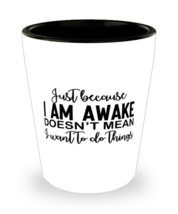 Just Because I Am Awake Doesn&#39;t Mean I Want To Do Things,  Shotglass 1.5... - £15.74 GBP