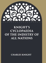Knight&#39;s Cyclopaedia of the Indistry of all Nations - £75.06 GBP