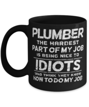 Plumber The Hardest part of my job is being nice to idiots who think they know  - $17.95