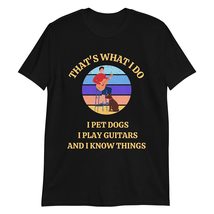 That&#39;s What I do I pet Dogs I Play Guitars &amp; I Know Things T-Shirt - Funny Guita - £15.87 GBP+