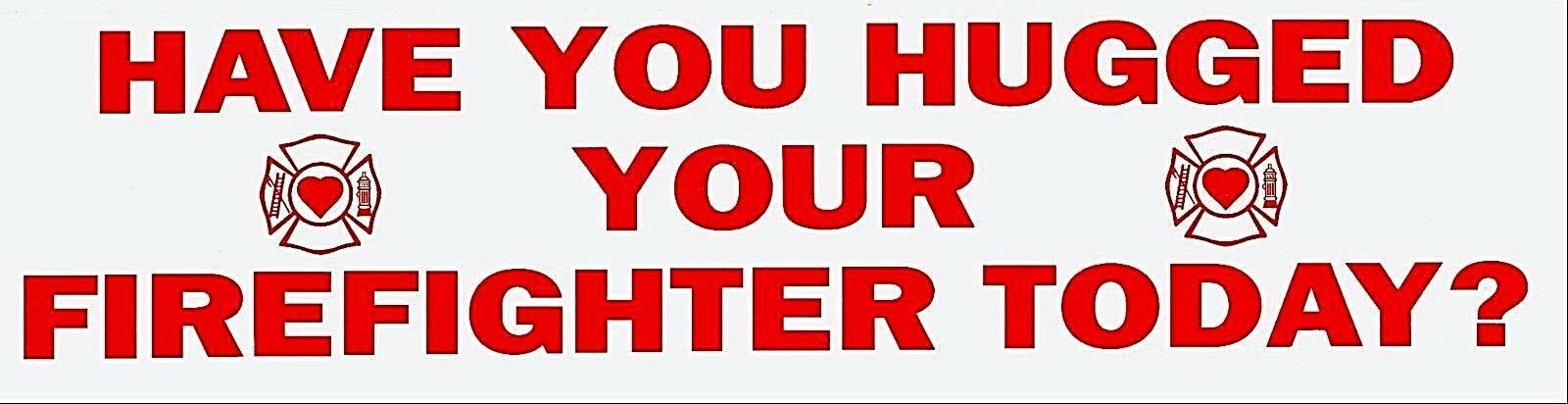HAVE YOU HUGGED YOUR FIREFIGHTER TODAY? Vinyl Fire Department Decal - $1.49