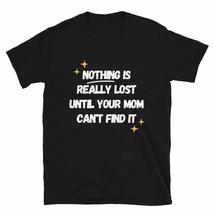 Nothing is Really Lost Until Your Mom Can&#39;t Find It T-Shirt Funny Mothers Day T  - £15.43 GBP+