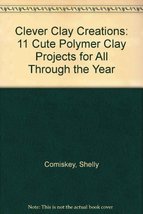 Clever Clay Creations: 11 Cute Polymer Clay Projects for All Through the Year Co - £2.07 GBP