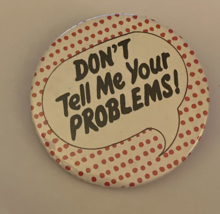 Don&#39;t Tell Me Your Problems Button Pin - $20.00