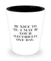 Be Nice to Me. I May Be Your Electrician One Day. Electrician Shot Glass... - £7.79 GBP