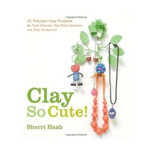 Clay So Cute!: 25 Polymer Clay Projects for Cool Charms, Itty-bitty Animals, and - $15.00