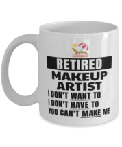 Retired Makeup Artist Mug - I Don&#39;t Want To You Can&#39;t Make Me - 11 oz Funny  - £12.26 GBP