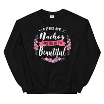 Feed me Nachos Shirt and Tell Me I&#39;m Beautiful Unisex Sweatshirt - £23.71 GBP