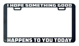 I Hope Something Good Happens to you Today funny license plate frame legal - £5.51 GBP