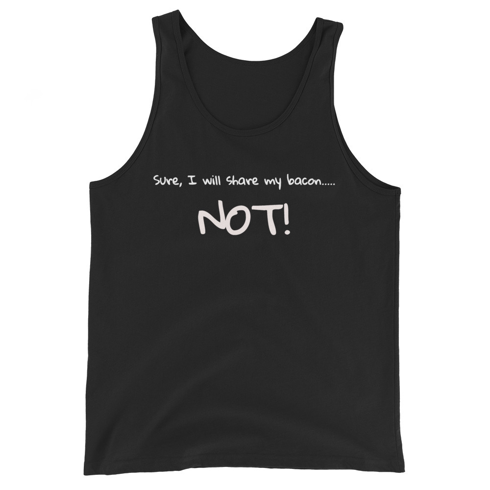 Sure I Will Share My Bacon Said No One EVER! Bacon Lover Food Shirt Unisex Tank