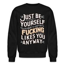 Just Be Yourself Nobody Fucking Likes You Anyway Unisex Sweatshirt, Humor Sarcas - £27.60 GBP