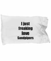 Sandpiper Pillowcase I Just Freaking Love Sandpipers Lover Funny Gift Idea for B - £17.05 GBP