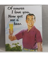 OF COURSE I LOVE YOU, NOW GET ME A BEER #98324 Tin Metal Sign  15&quot;x12&quot; 2007 - $8.33 CAD