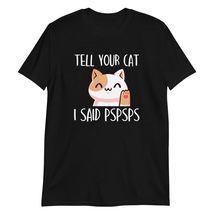 Tell Your Cat I Said Pspsps T-Shirt | Funny Cat Humor T-Shirt | Cat Lovers Tee B - £15.70 GBP+