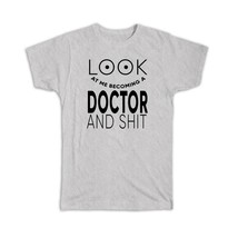 Look At You Becoming a DOCTOR and Sh*t : Gift T-Shirt Occupation Funny - £14.32 GBP