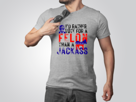 Trump I&#39;d rather Vote for a Felon than a Jackass T-Shirt - $23.00+