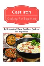 Cast Iron Cooking For Beginners: Delicious And Easy Cast Iron Recipes Fo... - £7.19 GBP
