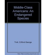 Middle-Class Americans: An Endangered Species by Trott, Clifford George - £6.38 GBP