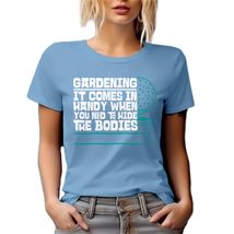 Gardening, It Comes in H&amp;y When You Need to Hide The Bodies. Funny Graphic Tshir - $21.77+