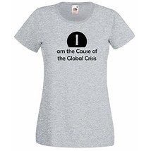 Womens T-Shirt Quote I am the Cause of the Global Crisis, Funny Design tShirt - $24.49