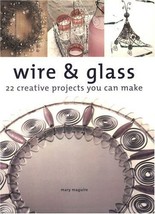 Wire &amp; Glass: 22 Creative Projects You Can Make Maguire, Mary - $107.00 MXN