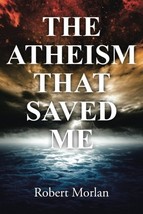 The Atheism That Saved Me [Paperback] [Jul 16, 2015] Morlan, Robert - £6.19 GBP