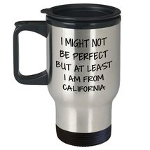 California Proud Travel Mug, I Might Not Be Perfect But At Least I Am From Calif - $24.45