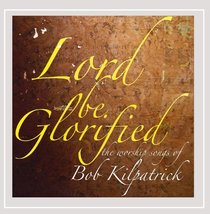 Lord Be Glorified the Worship Songs of Bob Kilpatrick [Audio CD] Bob Kilpatrick - £7.44 GBP