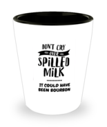 Don&#39;t Cry Over Spilled Milk - It Could Have Been Bourbon Shot Glass  - $12.95