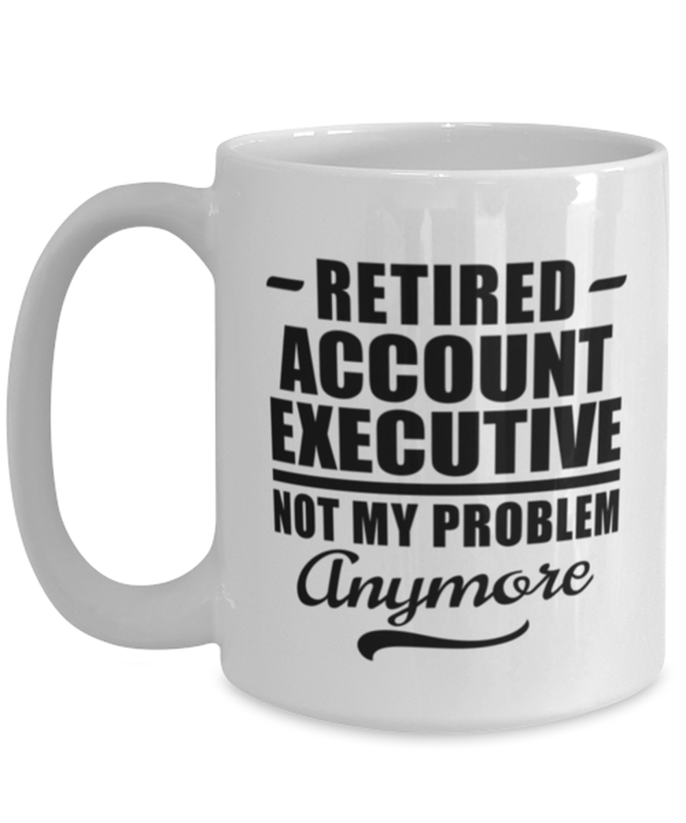 Funny Mug for Retired Account Executive - Not My Problem Anymore - 15 oz