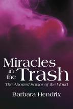 Miracles in the Trash: The Aborted Savior of the World [Paperback] Hendrix, Barb - $29.70