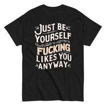 Just Be Yourself Nobody Fucking Likes You Anyway Unisex T-Shirt, Humor Sarcastic - £15.97 GBP+