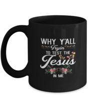 Coffee Mug Why Y&#39;all Trying To Test The Jesus In Me  - $19.95