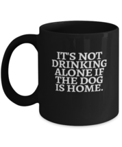 Coffee Mug Funny It&#39;s Not Drinking Alone If The Dog Is Home  - £15.99 GBP